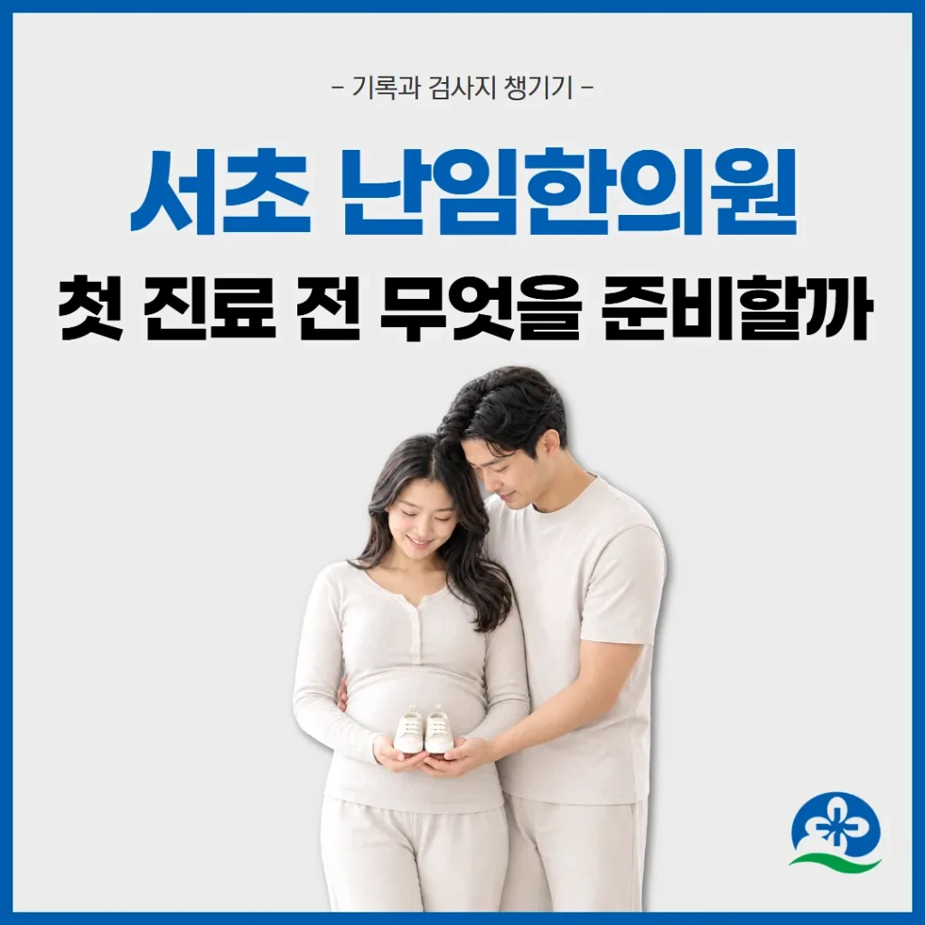 서초 난임한의원, 첫 진료 전 무엇을 준비할까 — 기록과 검사지 챙기기